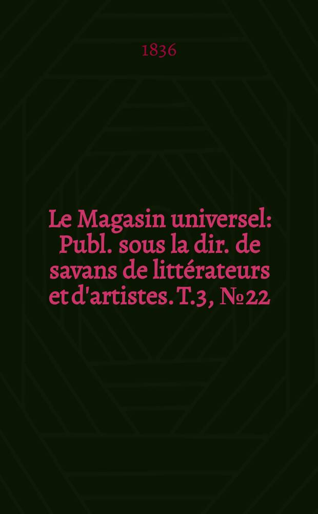Le Magasin universel : Publ. sous la dir. de savans de littérateurs et d'artistes. T.3, №22