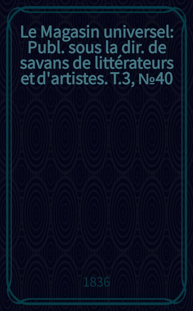 Le Magasin universel : Publ. sous la dir. de savans de littérateurs et d'artistes. T.3, №40