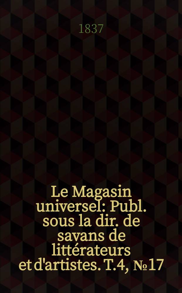 Le Magasin universel : Publ. sous la dir. de savans de littérateurs et d'artistes. T.4, №17