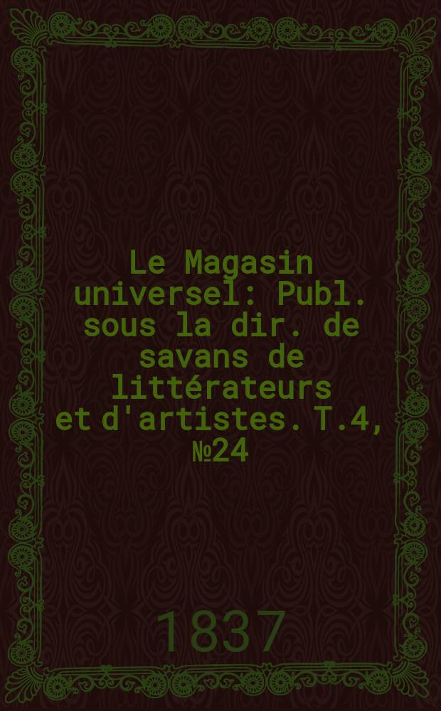 Le Magasin universel : Publ. sous la dir. de savans de littérateurs et d'artistes. T.4, №24