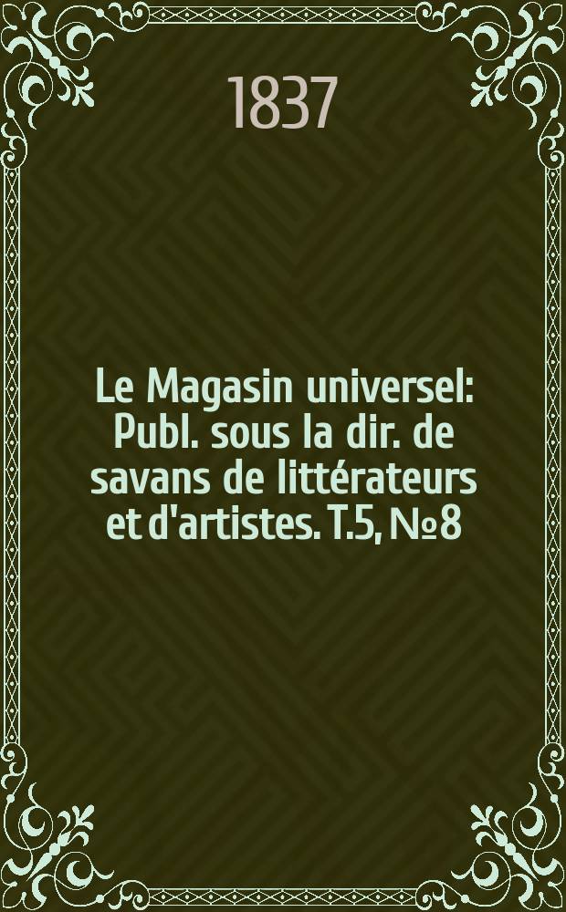 Le Magasin universel : Publ. sous la dir. de savans de littérateurs et d'artistes. T.5, №8