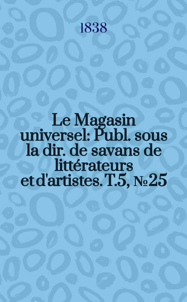 Le Magasin universel : Publ. sous la dir. de savans de littérateurs et d'artistes. T.5, №25