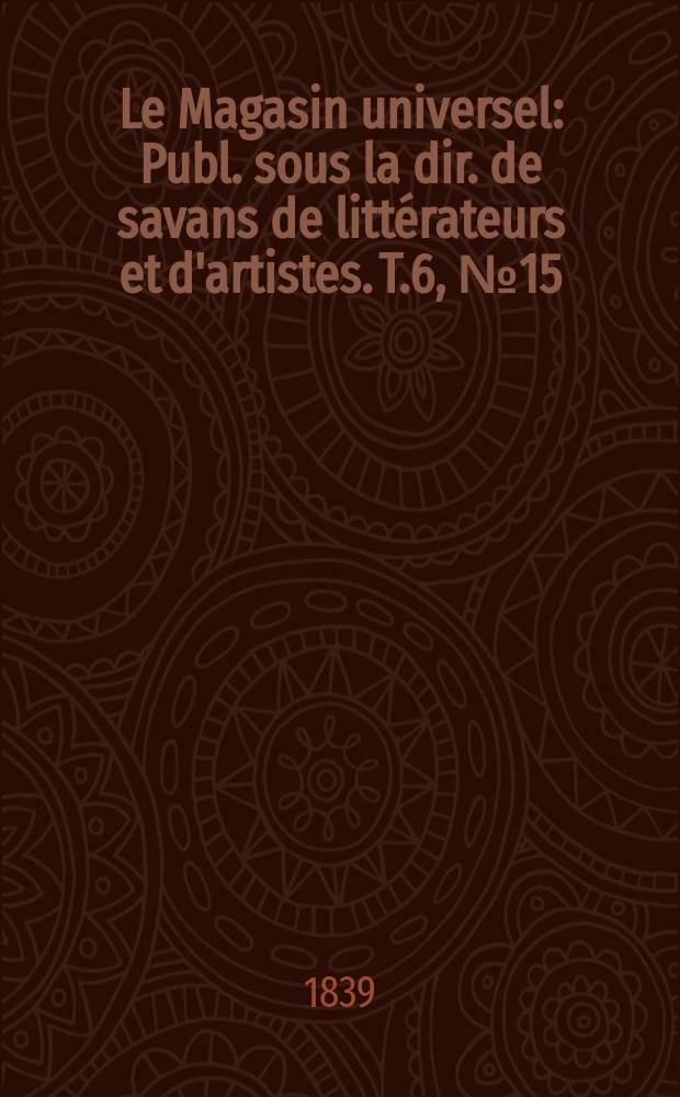 Le Magasin universel : Publ. sous la dir. de savans de littérateurs et d'artistes. T.6, №15