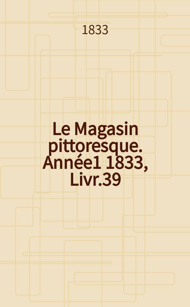 Le Magasin pittoresque. Ann&eacute;e1 1833, Livr.39