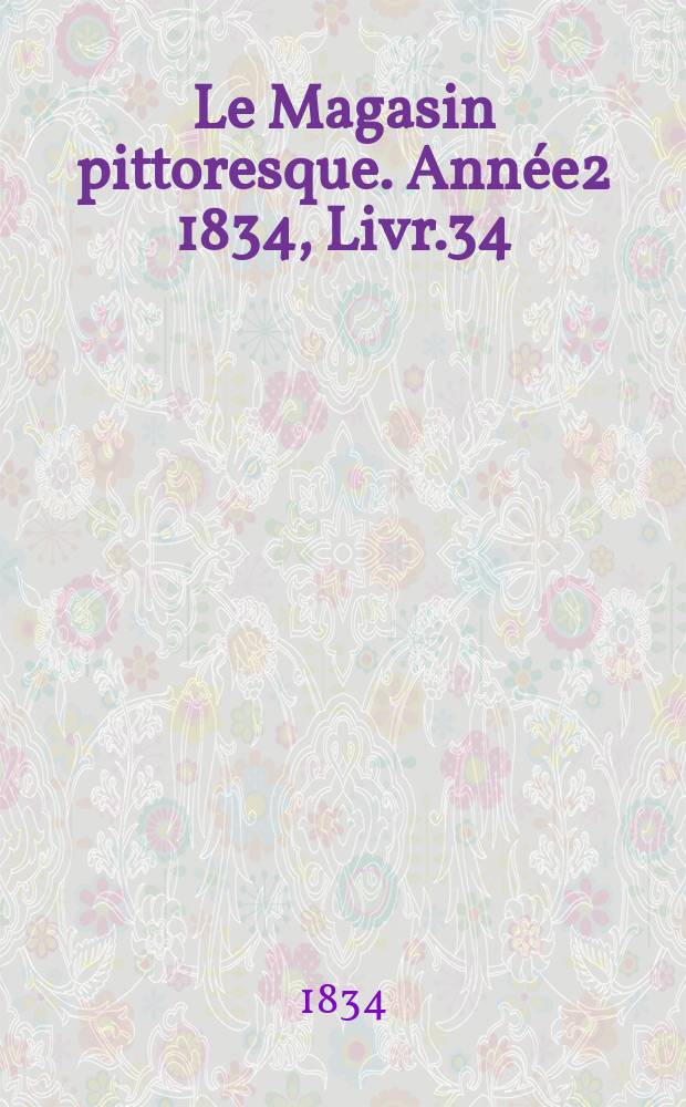 Le Magasin pittoresque. Ann&eacute;e2 1834, Livr.34