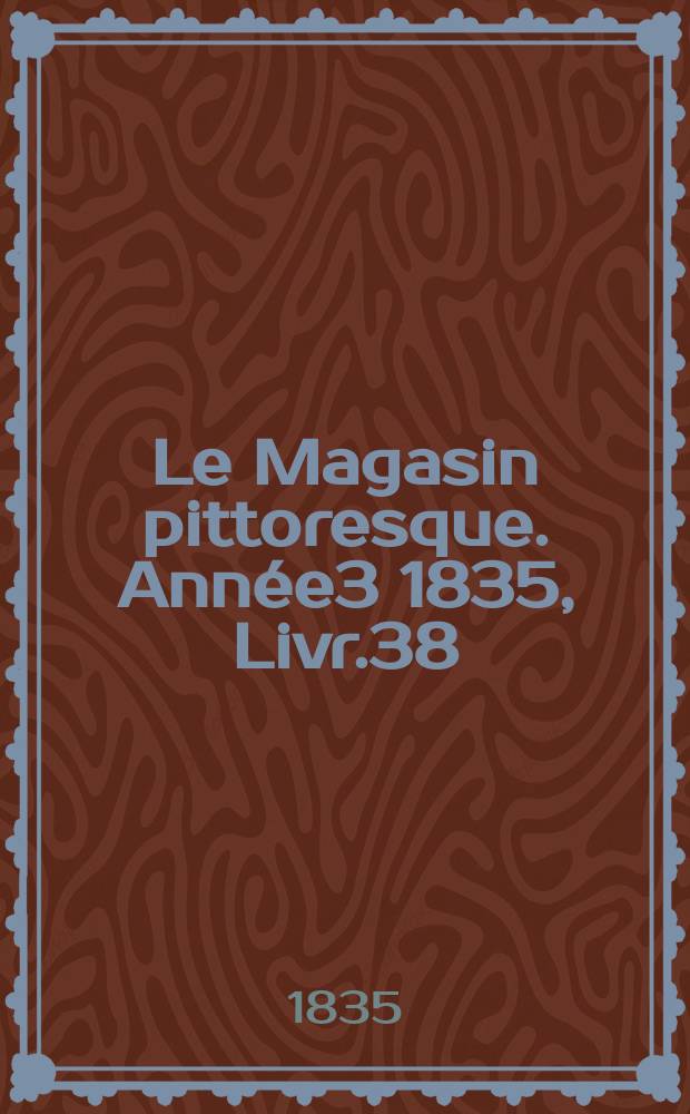 Le Magasin pittoresque. Année3 1835, Livr.38
