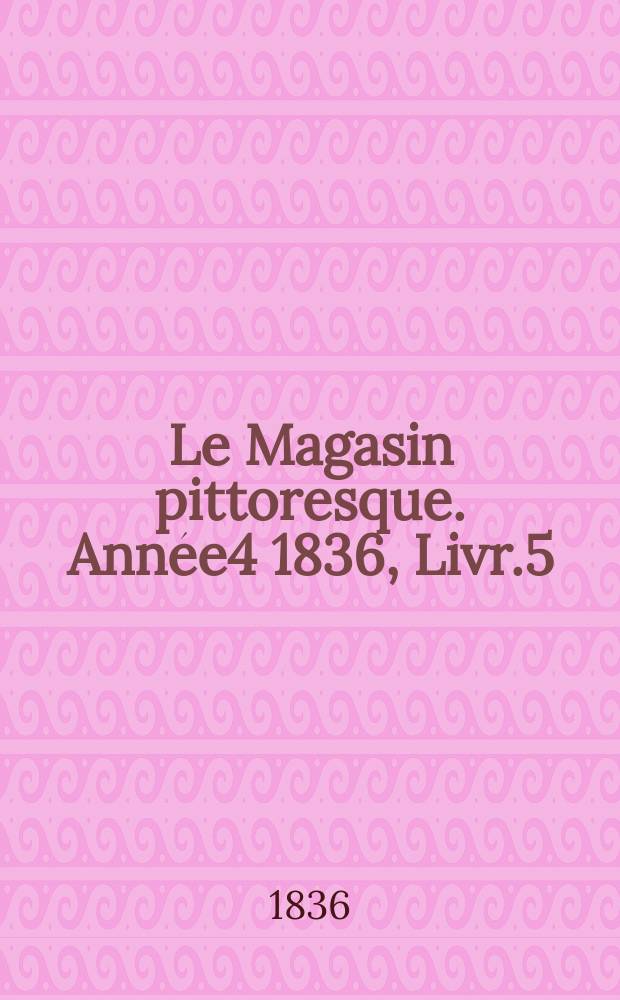 Le Magasin pittoresque. Année4 1836, Livr.5