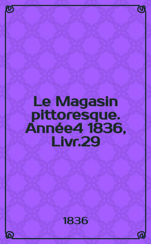 Le Magasin pittoresque. Année4 1836, Livr.29