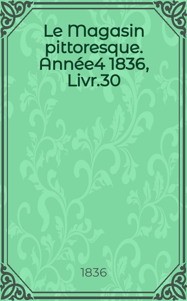 Le Magasin pittoresque. Année4 1836, Livr.30