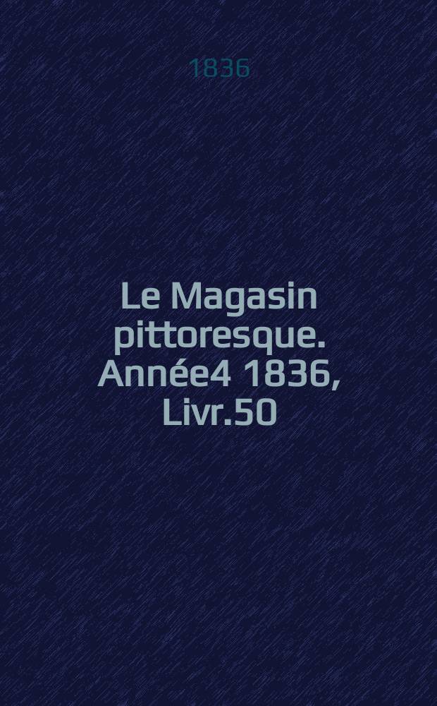 Le Magasin pittoresque. Année4 1836, Livr.50
