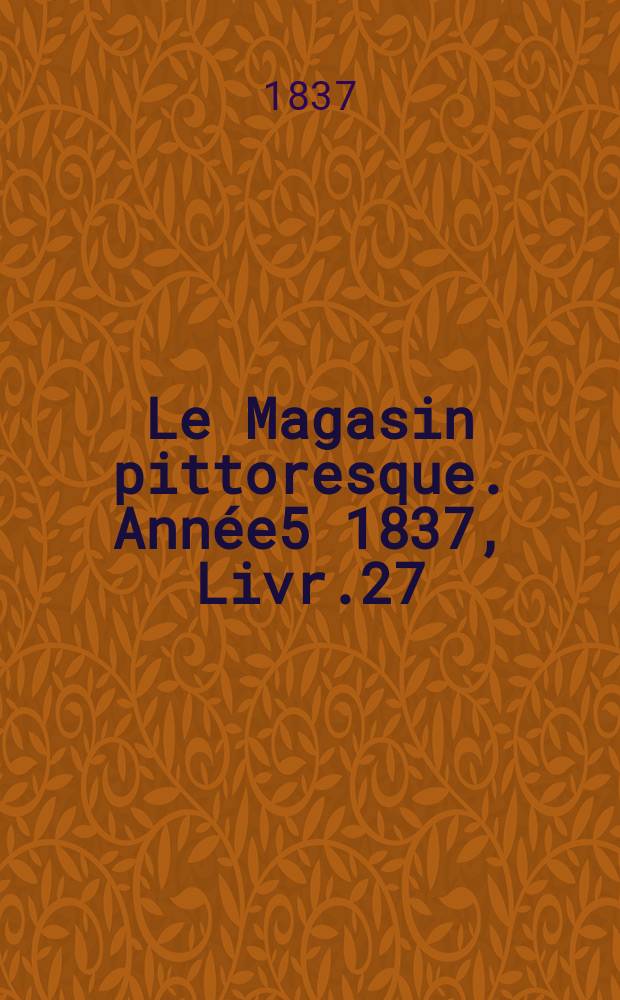 Le Magasin pittoresque. Année5 1837, Livr.27