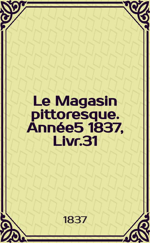 Le Magasin pittoresque. Année5 1837, Livr.31