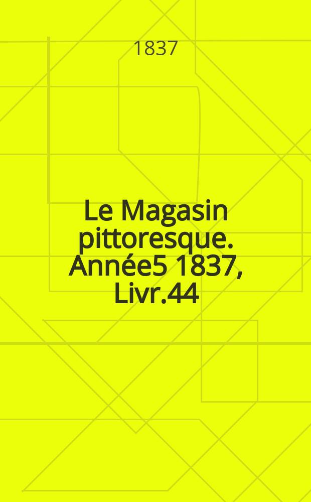 Le Magasin pittoresque. Année5 1837, Livr.44