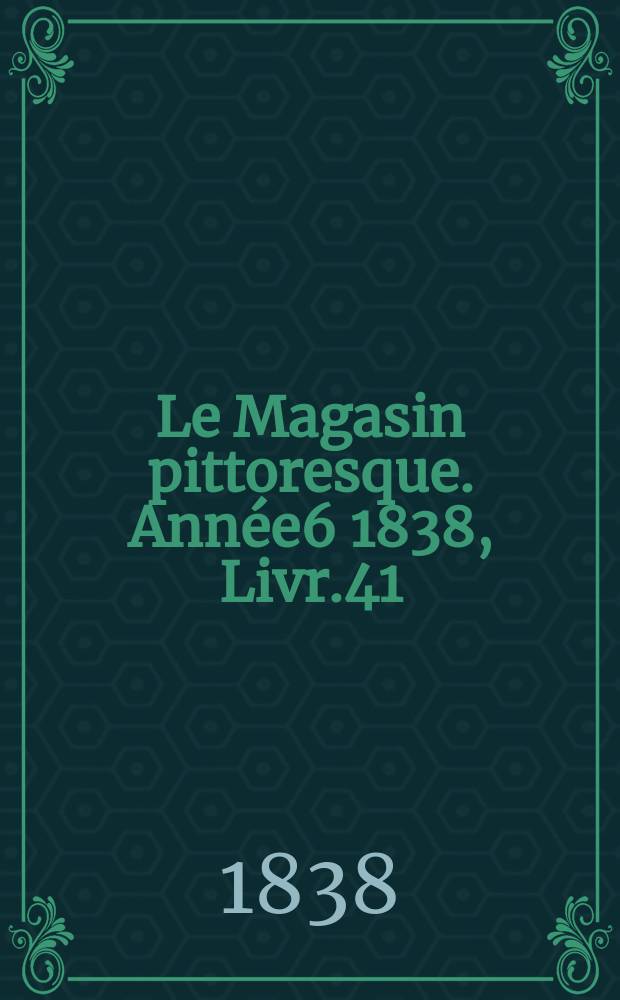 Le Magasin pittoresque. Année6 1838, Livr.41
