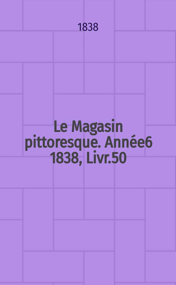 Le Magasin pittoresque. Année6 1838, Livr.50