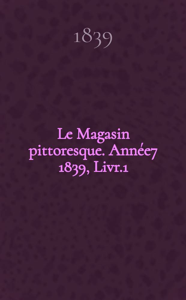 Le Magasin pittoresque. Année7 1839, Livr.1