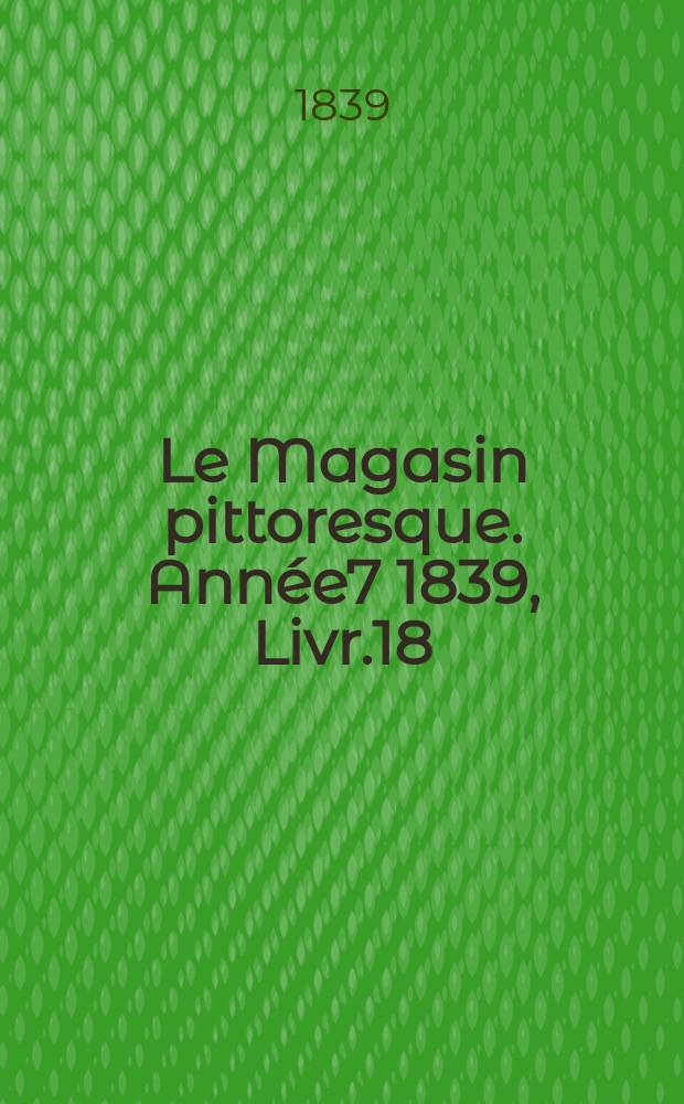 Le Magasin pittoresque. Année7 1839, Livr.18