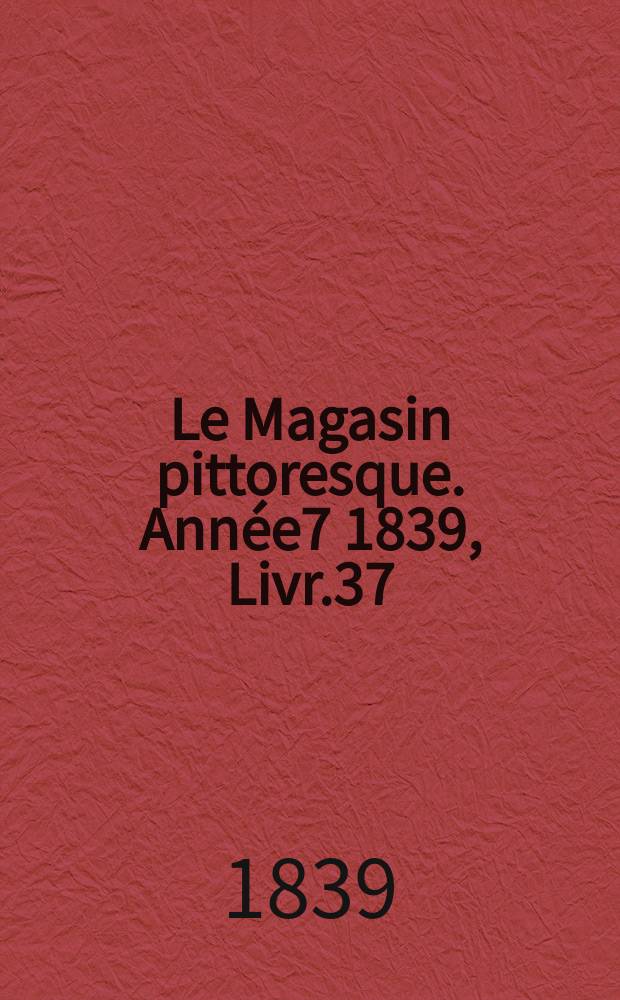 Le Magasin pittoresque. Année7 1839, Livr.37