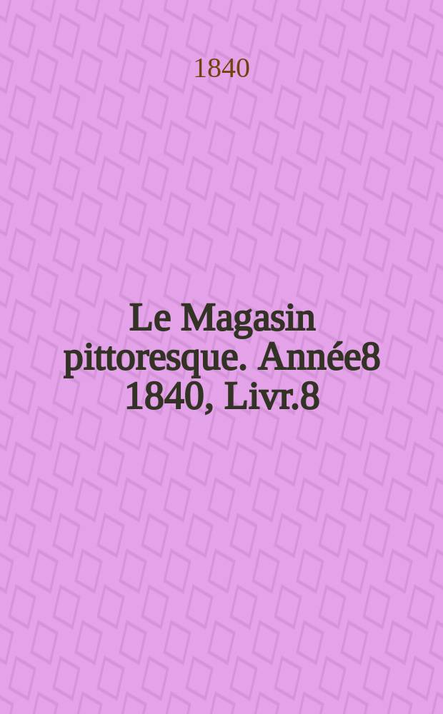 Le Magasin pittoresque. Année8 1840, Livr.8