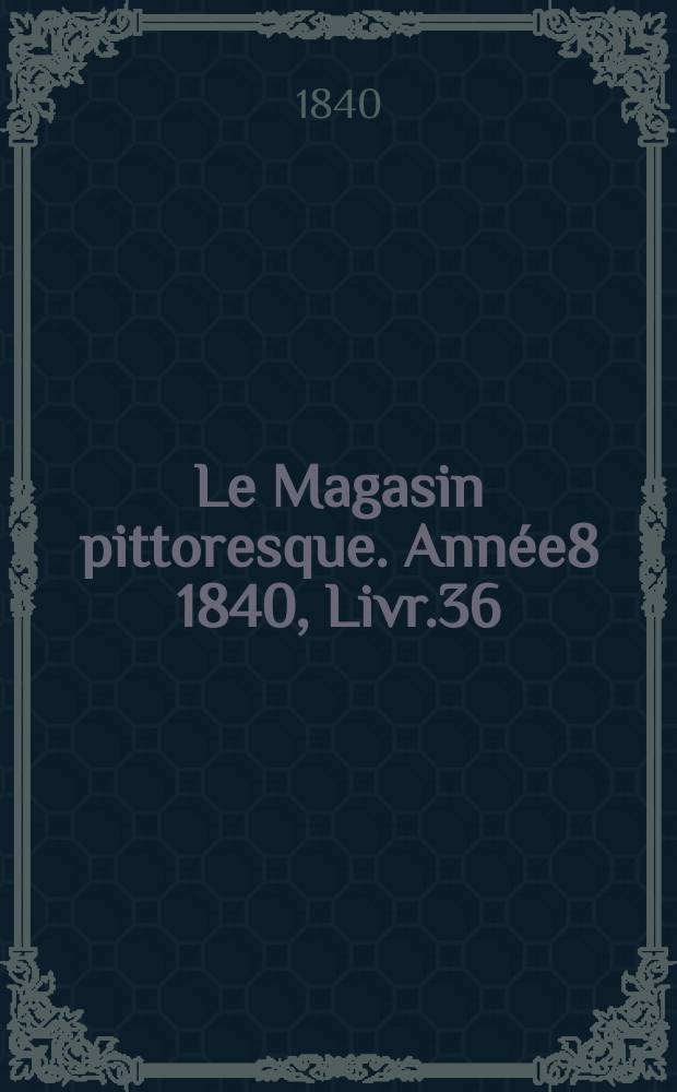 Le Magasin pittoresque. Ann&eacute;e8 1840, Livr.36