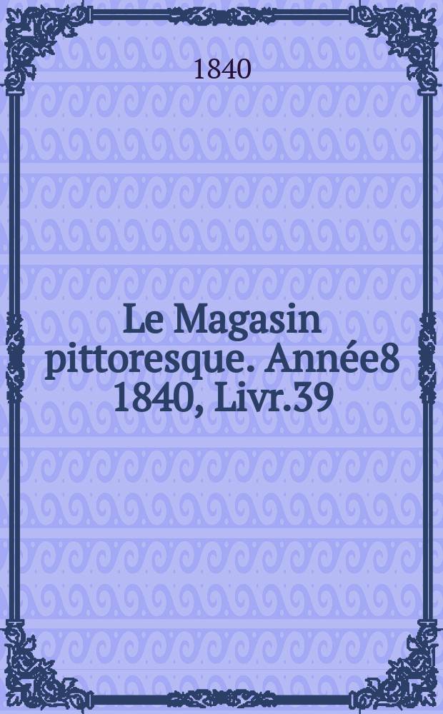 Le Magasin pittoresque. Année8 1840, Livr.39