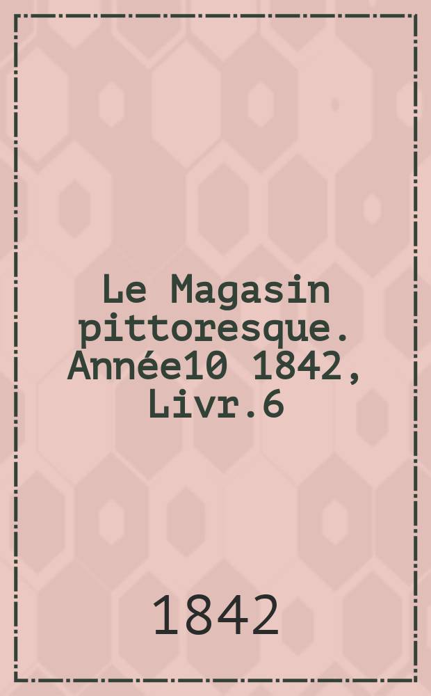 Le Magasin pittoresque. Année10 1842, Livr.6
