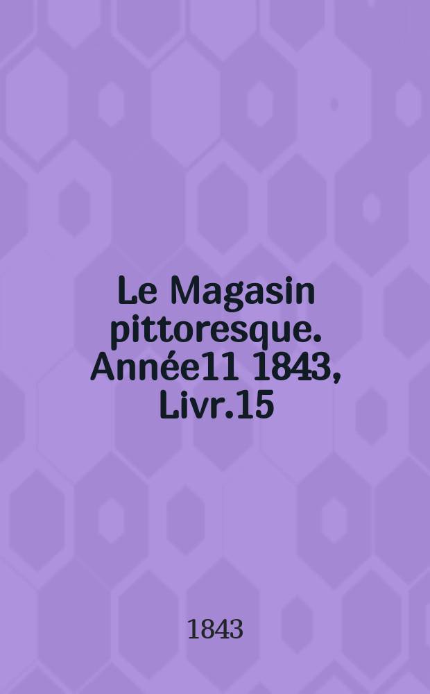Le Magasin pittoresque. Année11 1843, Livr.15