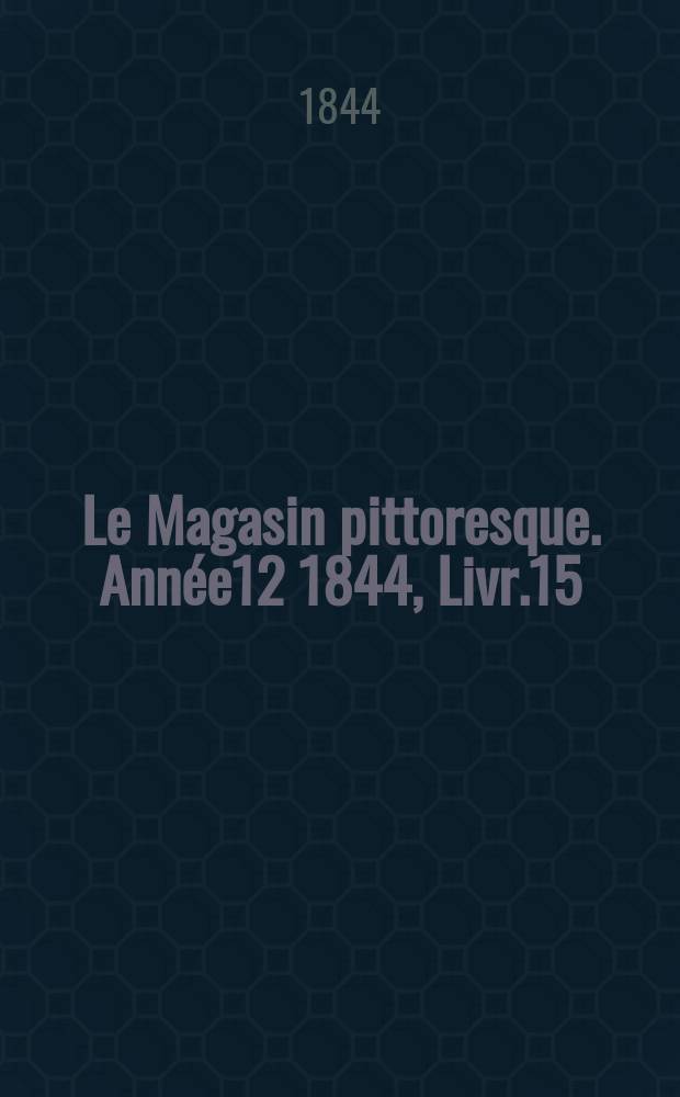 Le Magasin pittoresque. Année12 1844, Livr.15
