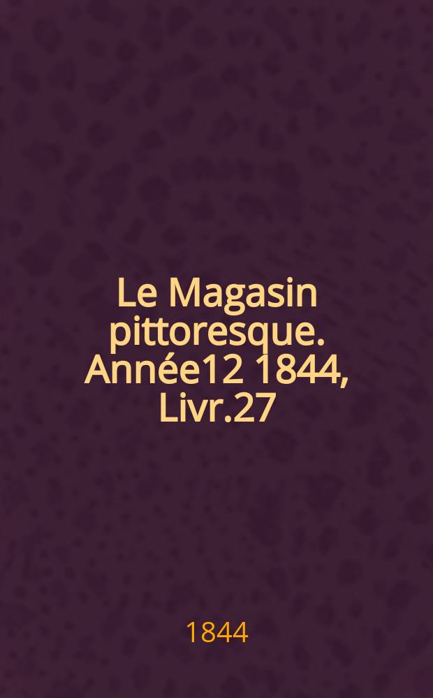 Le Magasin pittoresque. Année12 1844, Livr.27