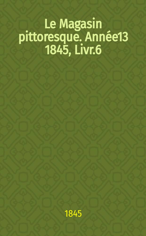 Le Magasin pittoresque. Année13 1845, Livr.6