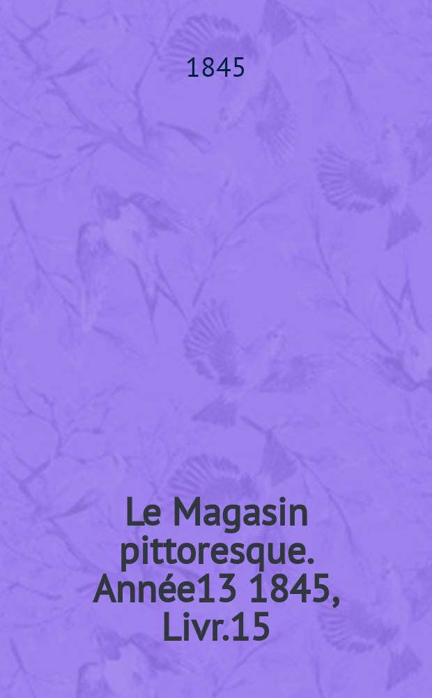 Le Magasin pittoresque. Année13 1845, Livr.15