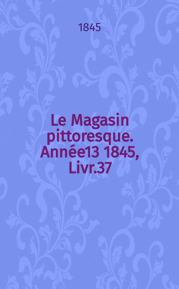 Le Magasin pittoresque. Année13 1845, Livr.37
