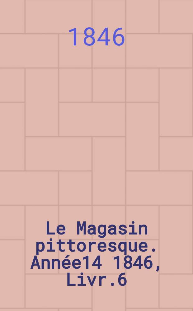 Le Magasin pittoresque. Année14 1846, Livr.6