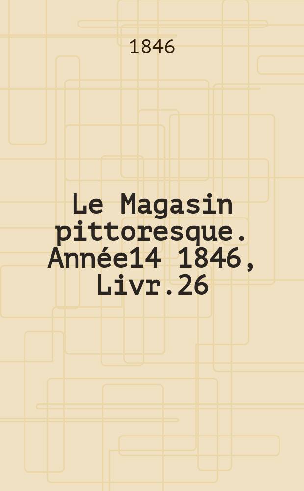 Le Magasin pittoresque. Année14 1846, Livr.26