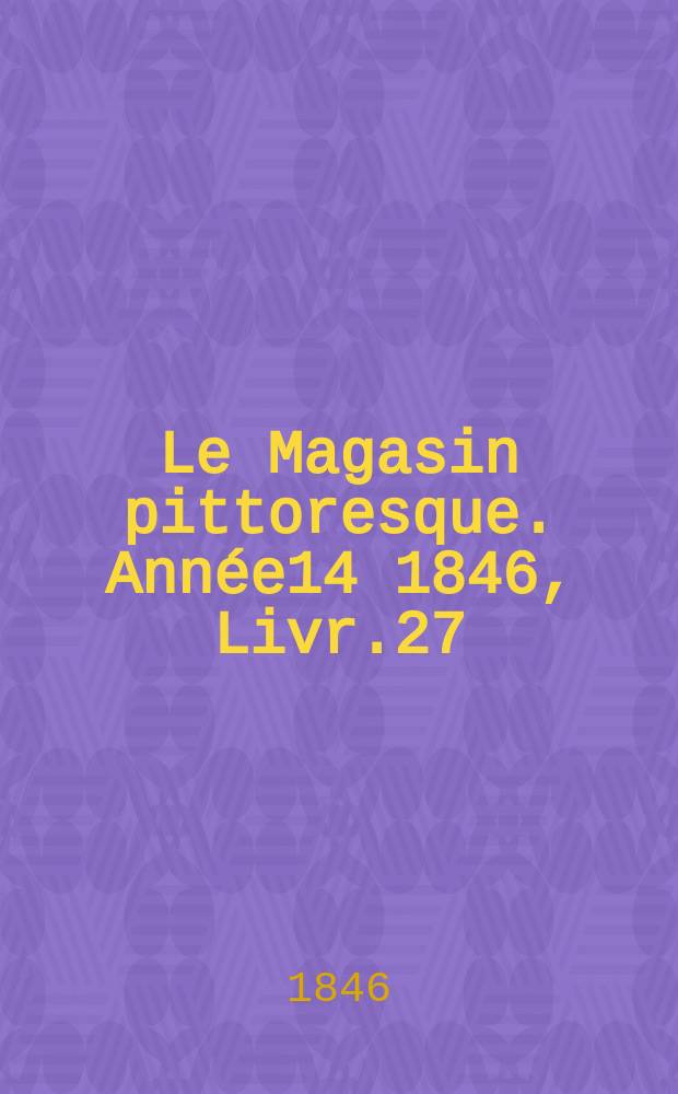 Le Magasin pittoresque. Année14 1846, Livr.27