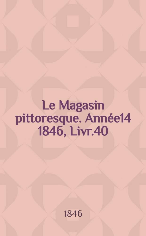 Le Magasin pittoresque. Année14 1846, Livr.40