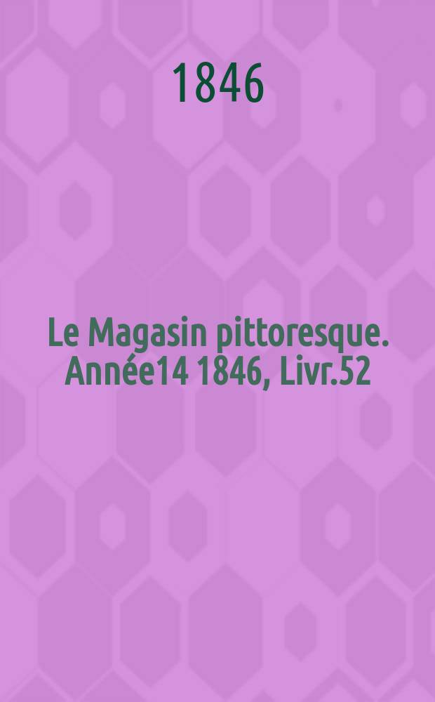 Le Magasin pittoresque. Année14 1846, Livr.52