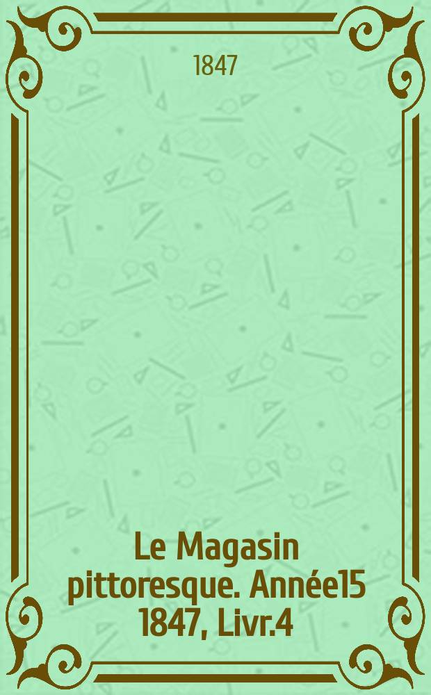 Le Magasin pittoresque. Année15 1847, Livr.4