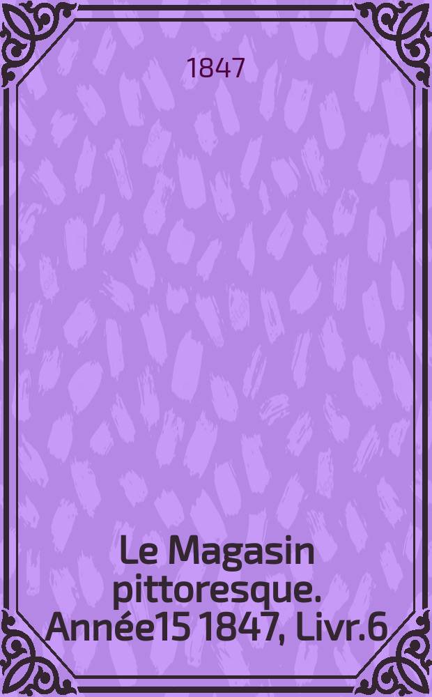 Le Magasin pittoresque. Année15 1847, Livr.6