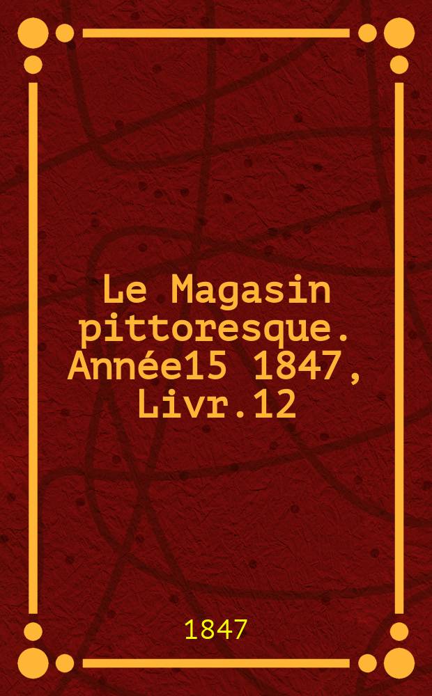 Le Magasin pittoresque. Année15 1847, Livr.12