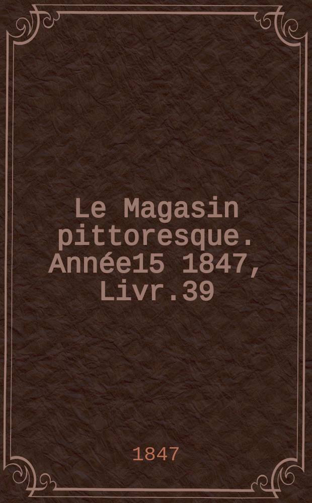Le Magasin pittoresque. Ann&eacute;e15 1847, Livr.39