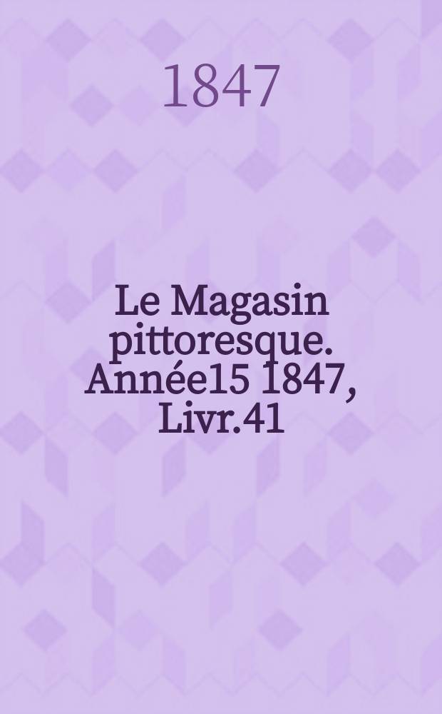Le Magasin pittoresque. Année15 1847, Livr.41