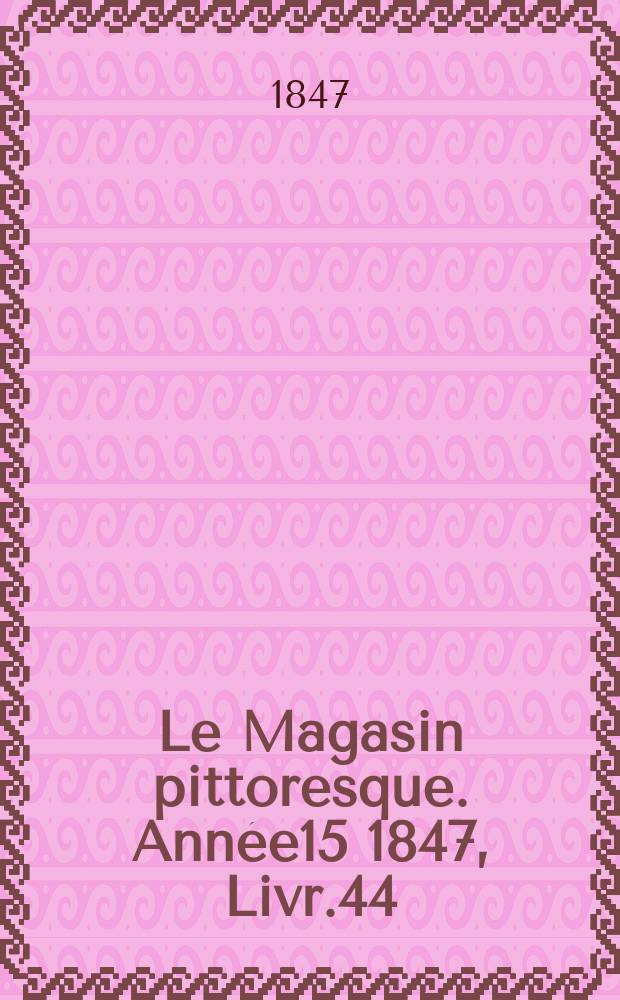 Le Magasin pittoresque. Ann&eacute;e15 1847, Livr.44