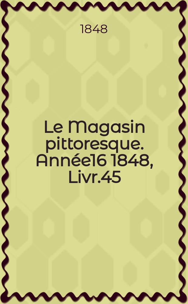 Le Magasin pittoresque. Année16 1848, Livr.45