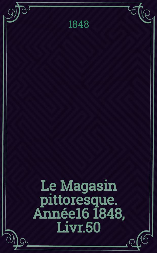 Le Magasin pittoresque. Ann&eacute;e16 1848, Livr.50