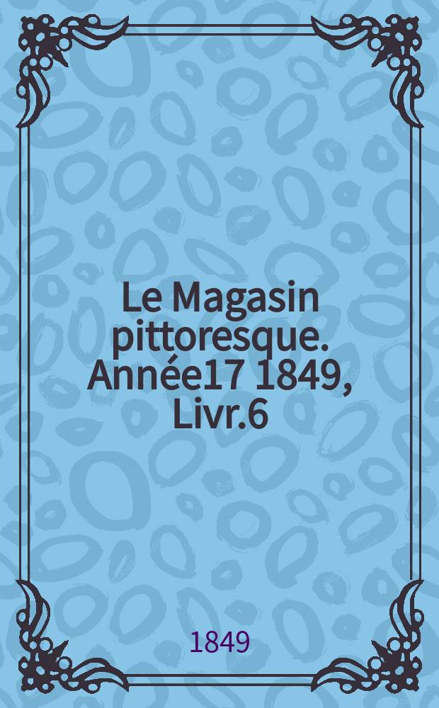 Le Magasin pittoresque. Année17 1849, Livr.6