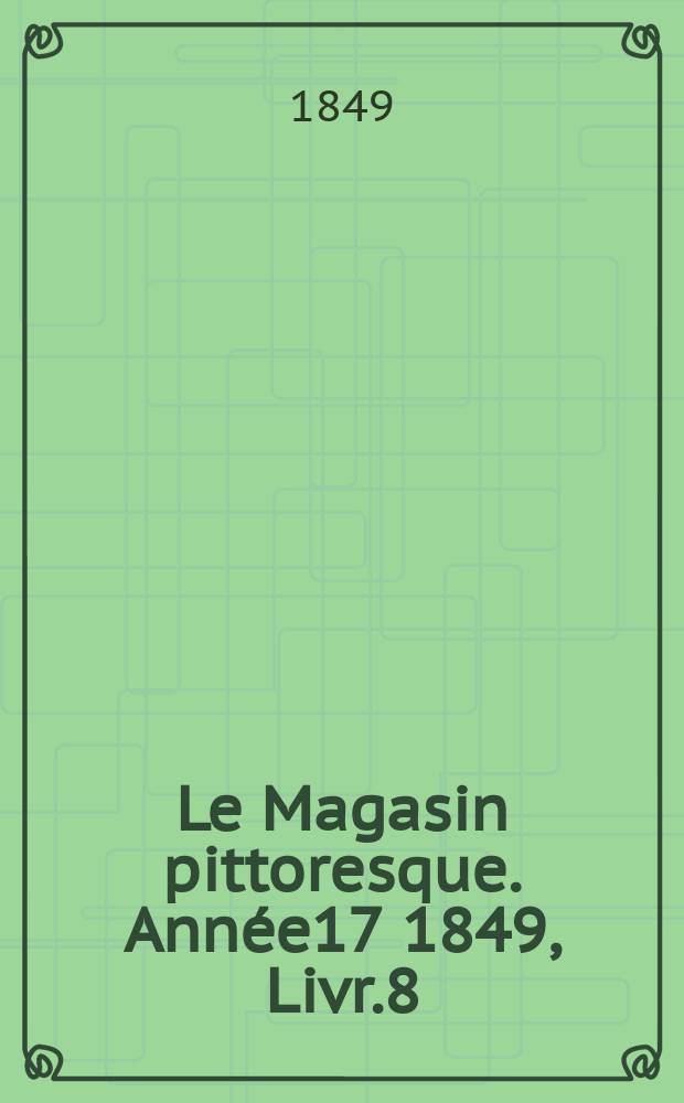 Le Magasin pittoresque. Année17 1849, Livr.8
