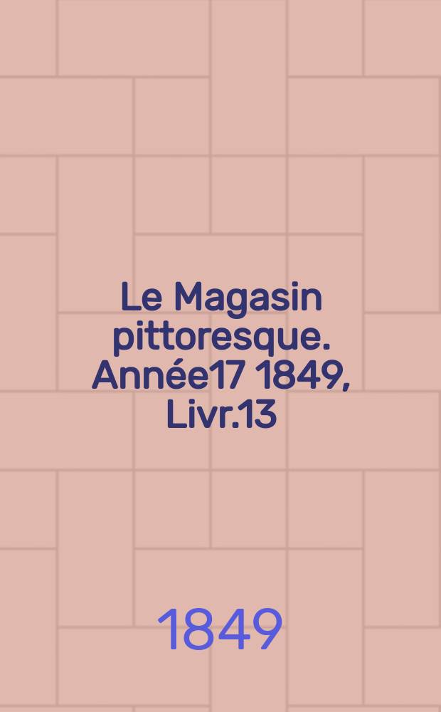 Le Magasin pittoresque. Année17 1849, Livr.13