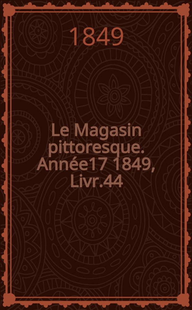 Le Magasin pittoresque. Année17 1849, Livr.44