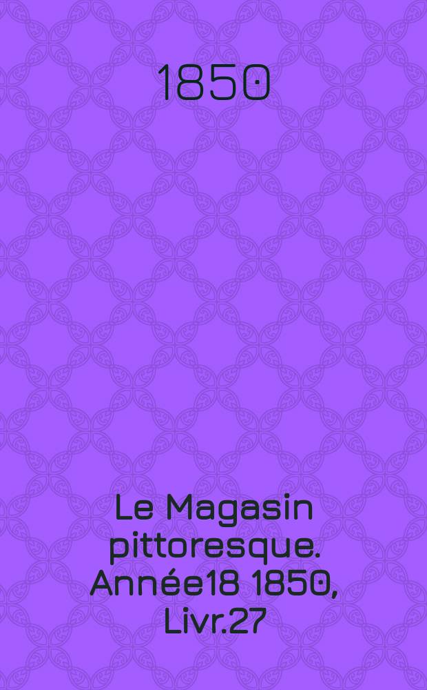Le Magasin pittoresque. Année18 1850, Livr.27